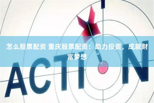 怎么股票配资 重庆股票配资：助力投资，成就财富梦想
