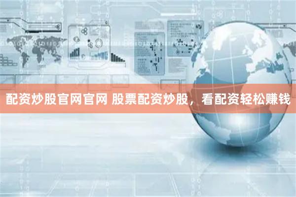 配资炒股官网官网 股票配资炒股，看配资轻松赚钱